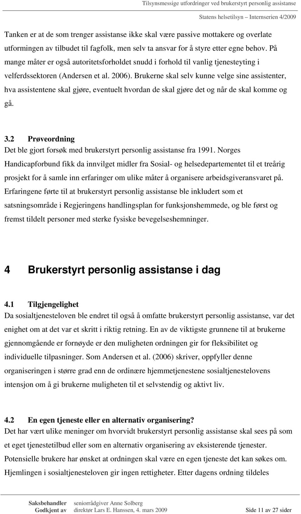 Brukerne skal selv kunne velge sine assistenter, hva assistentene skal gjøre, eventuelt hvordan de skal gjøre det og når de skal komme og gå. 3.