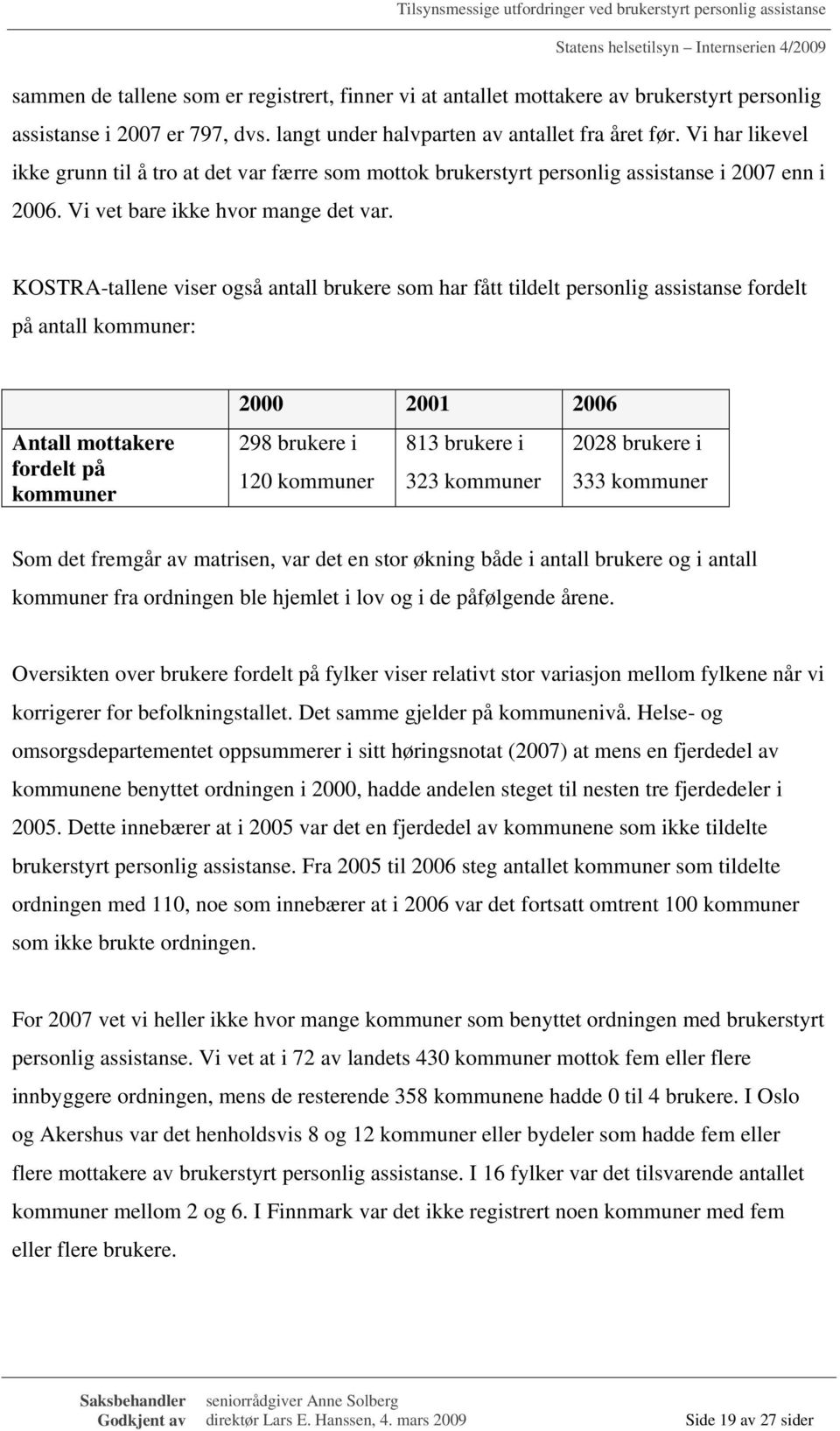 KOSTRA-tallene viser også antall brukere som har fått tildelt personlig assistanse fordelt på antall kommuner: Antall mottakere fordelt på kommuner 2000 2001 2006 298 brukere i 813 brukere i 2028