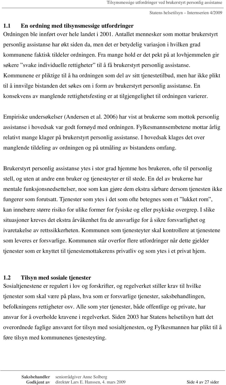 Fra mange hold er det pekt på at lovhjemmelen gir søkere svake individuelle rettigheter til å få brukerstyrt personlig assistanse.