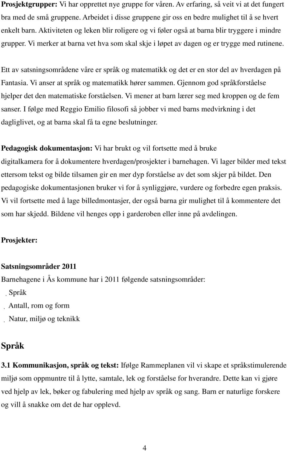 Ett av satsningsområdene våre er språk og matematikk og det er en stor del av hverdagen på Fantasia. Vi anser at språk og matematikk hører sammen.