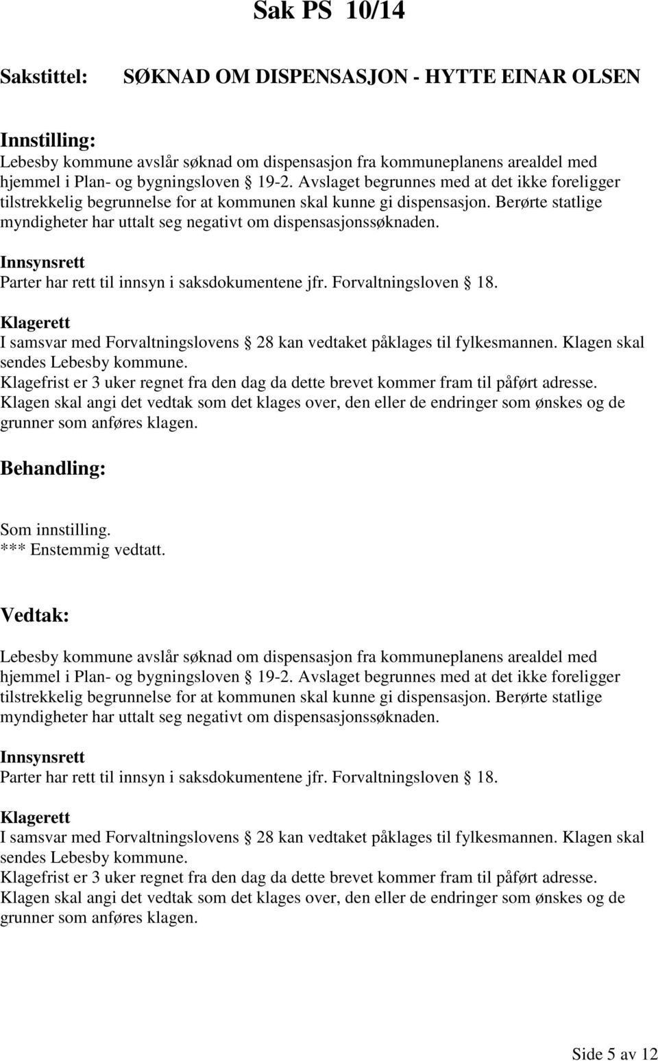 Innsynsrett Parter har rett til innsyn i saksdokumentene jfr. Forvaltningsloven 18. Klagerett I samsvar med Forvaltningslovens 28 kan vedtaket påklages til fylkesmannen.