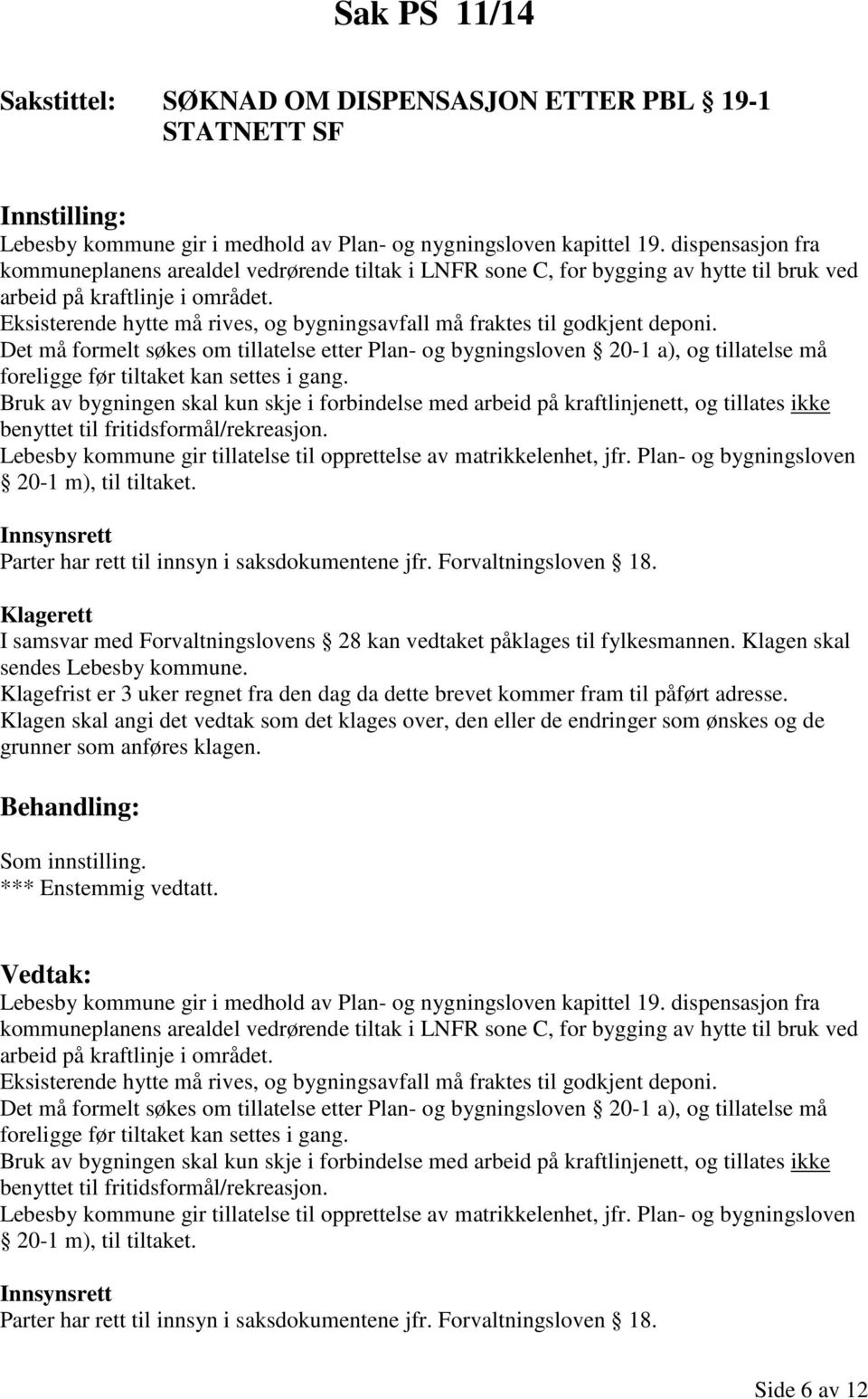 Eksisterende hytte må rives, og bygningsavfall må fraktes til godkjent deponi.