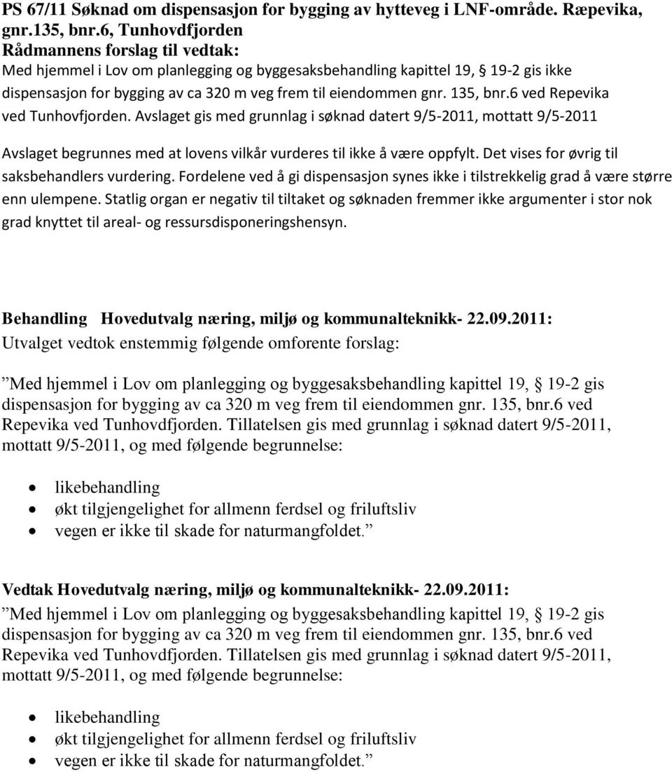 6 ved Repevika ved Tunhovfjorden. Avslaget gis med grunnlag i søknad datert 9/5-2011, mottatt 9/5-2011 Avslaget begrunnes med at lovens vilkår vurderes til ikke å være oppfylt.