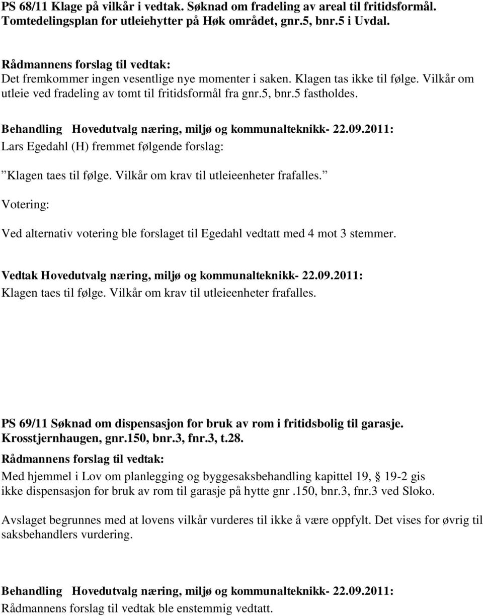 Lars Egedahl (H) fremmet følgende forslag: Klagen taes til følge. Vilkår om krav til utleieenheter frafalles. Votering: Ved alternativ votering ble forslaget til Egedahl vedtatt med 4 mot 3 stemmer.