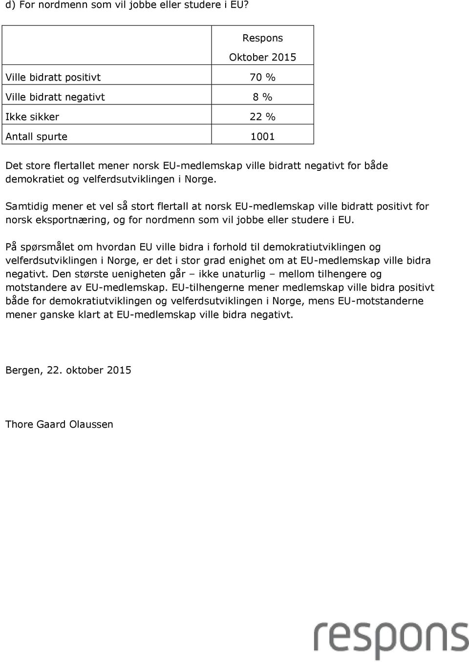 Samtidig mener et vel så stort flertall at norsk EU-medlemskap ville bidratt positivt for norsk eksportnæring, og for nordmenn som vil jobbe eller studere i EU.