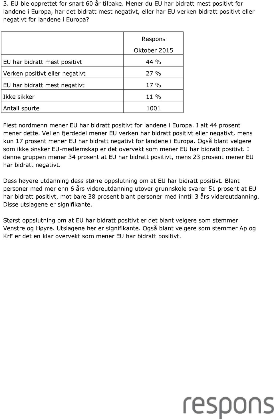 EU har bidratt mest positivt 44 % Verken positivt eller negativt 27 % EU har bidratt mest negativt 17 % Ikke sikker 11 % Flest nordmenn mener EU har bidratt positivt for landene i Europa.