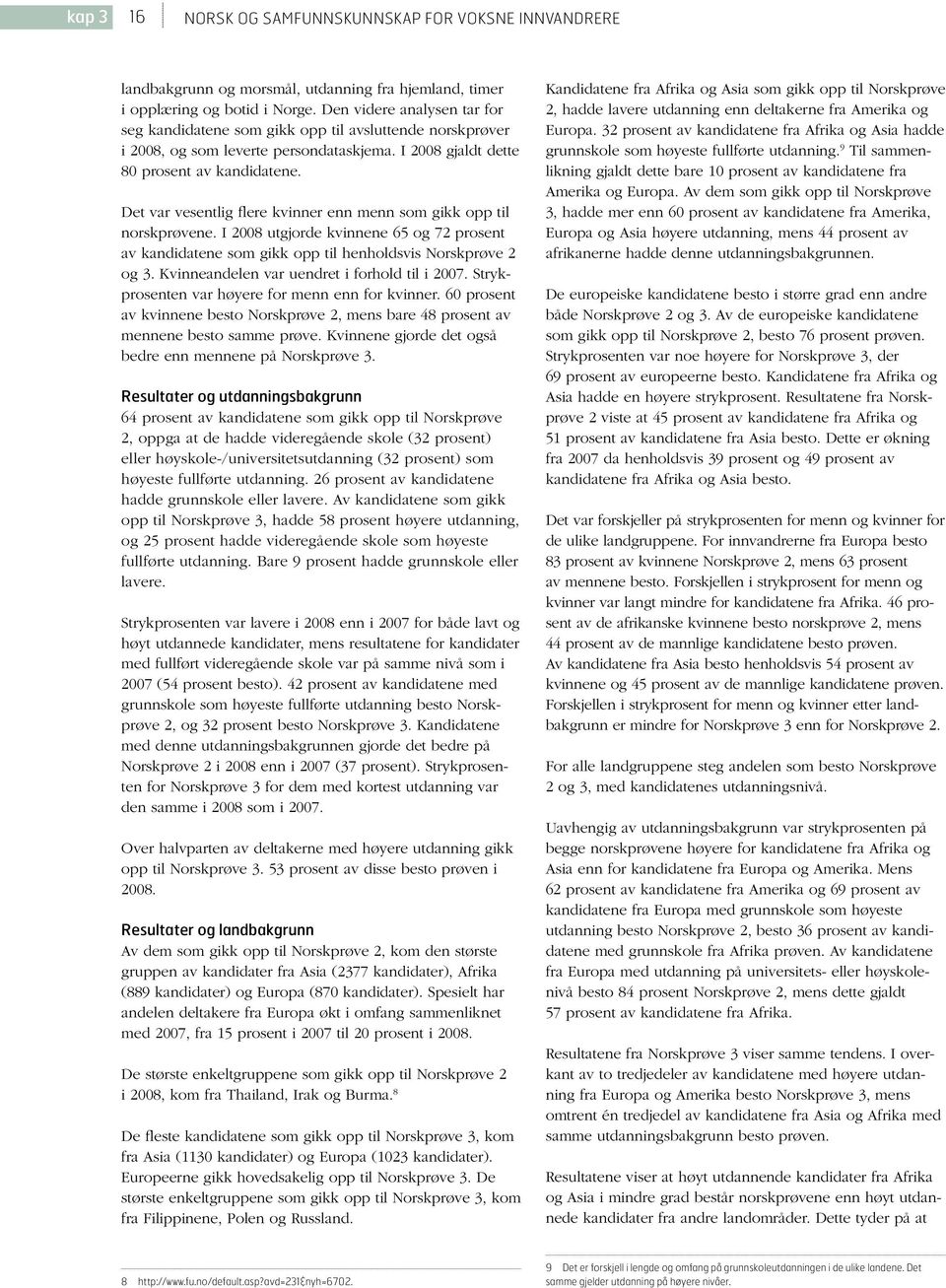 Det var vesentlig flere kvinner enn menn som gikk opp til norskprøvene. I 2008 utgjorde kvinnene 65 og 72 prosent av kandidatene som gikk opp til henholdsvis Norskprøve 2 og 3.