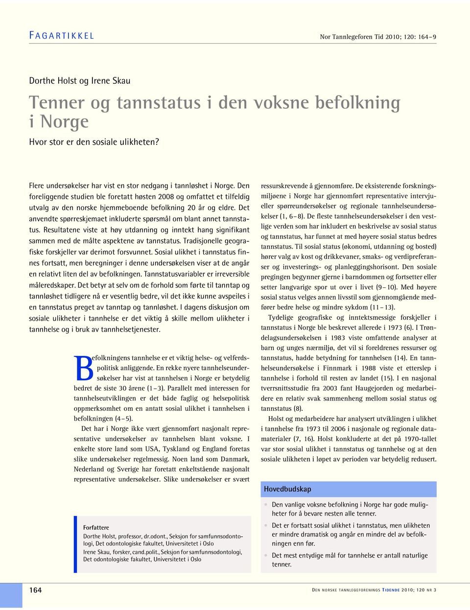 Den foreliggende studien ble foretatt høsten 2008 og omfattet et tilfeldig utvalg av den norske hjemmeboende befolkning 20 år og eldre.