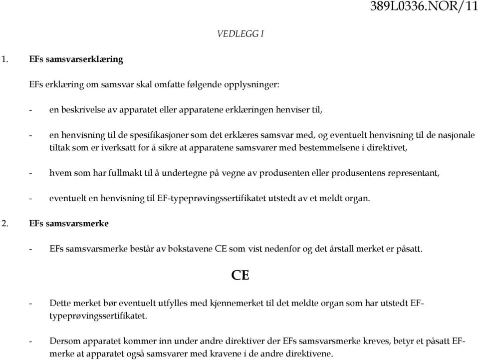 det erklæres samsvar med, og eventuelt henvisning til de nasjonale tiltak som er iverksatt for å sikre at apparatene samsvarer med bestemmelsene i direktivet, - hvem som har fullmakt til å undertegne