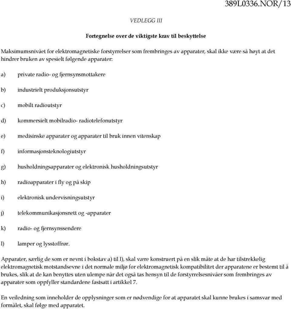 spesielt følgende apparater: a) private radio- og fjernsynsmottakere b) industrielt produksjonsutstyr c) mobilt radioutstyr d) kommersielt mobilradio- radiotelefonutstyr e) medisinske apparater og