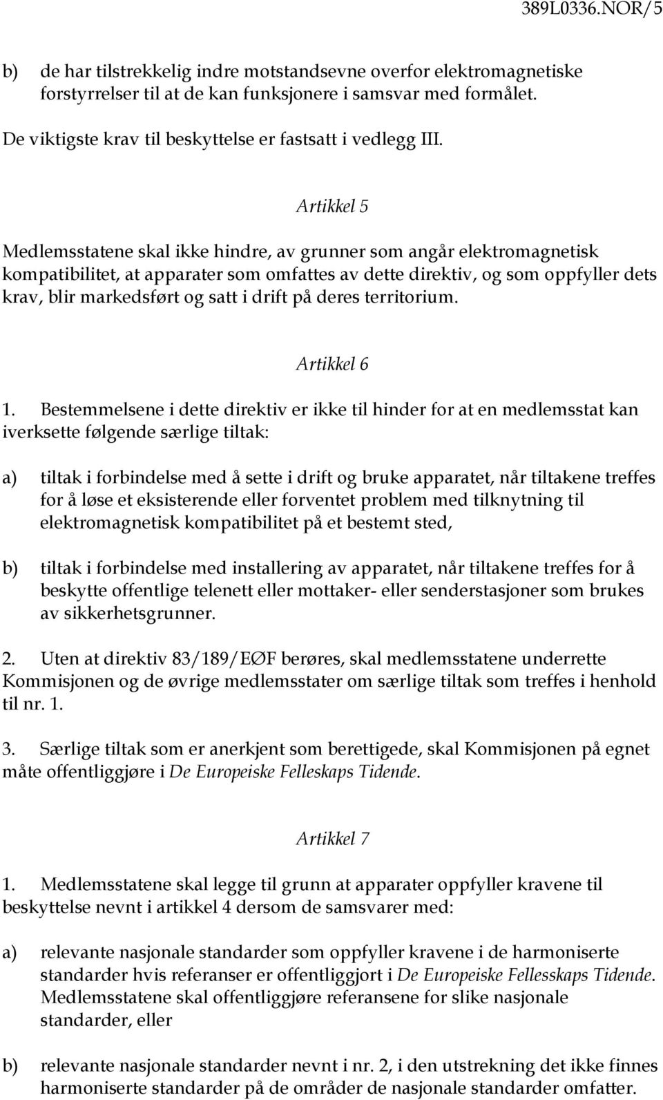 Artikkel 5 Medlemsstatene skal ikke hindre, av grunner som angår elektromagnetisk kompatibilitet, at apparater som omfattes av dette direktiv, og som oppfyller dets krav, blir markedsført og satt i