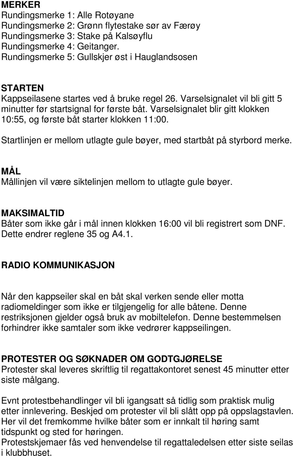 Varselsignalet blir gitt klokken 10:55, og første båt starter klokken 11:00. Startlinjen er mellom utlagte gule bøyer, med startbåt på styrbord merke.