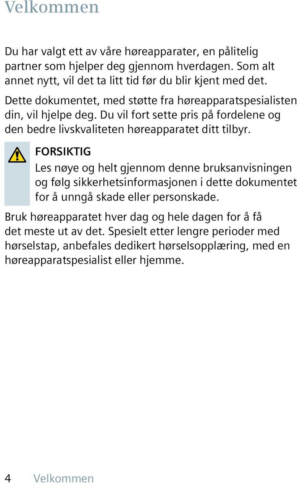 FORSIKTIG Les nøye og helt gjennom denne bruksanvisningen og følg sikkerhetsinformasjonen i dette dokumentet for å unngå skade eller personskade.