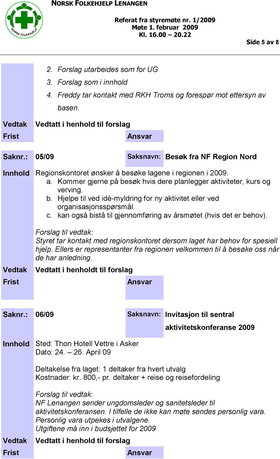 c. kan også bistå til gjennomføring av årsmøtet (hvis det er behov). Styret tar kontakt med regionskontoret dersom laget har behov for spesiell hjelp.