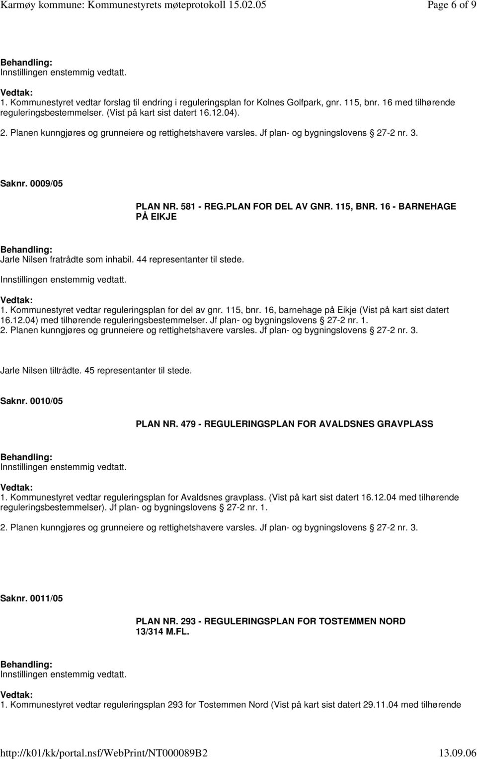 115, bnr. 16, barnehage på Eikje (Vist på kart sist datert 16.12.04) med tilhørende reguleringsbestemmelser. Jf plan- og bygningslovens 27-2 nr. 1. Jarle Nilsen tiltrådte. 45 representanter til stede.