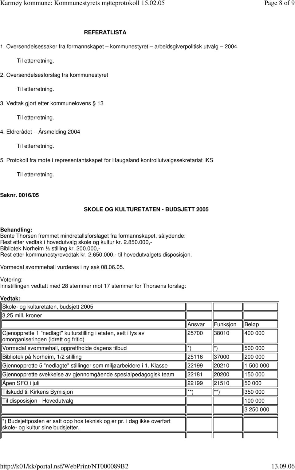 0016/05 SKOLE OG KULTURETATEN - BUDSJETT 2005 Bente Thorsen fremmet mindretallsforslaget fra formannskapet, sålydende: Rest etter vedtak i hovedutvalg skole og kultur kr. 2.850.