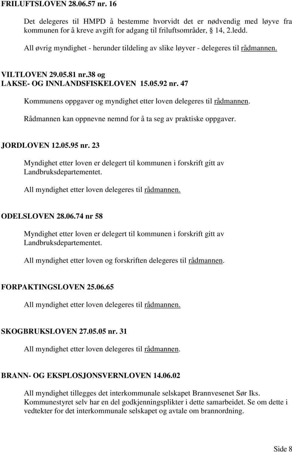 47 Kommunens oppgaver og myndighet etter loven delegeres til rådmannen. Rådmannen kan oppnevne nemnd for å ta seg av praktiske oppgaver. JORDLOVEN 12.05.95 nr.