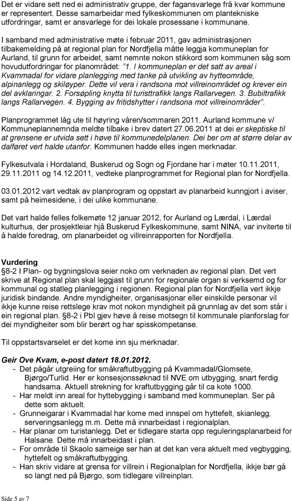 I samband med administrative møte i februar 2011, gav administrasjonen tilbakemelding på at regional plan for Nordfjella måtte leggja kommuneplan for Aurland, til grunn for arbeidet, samt nemnte