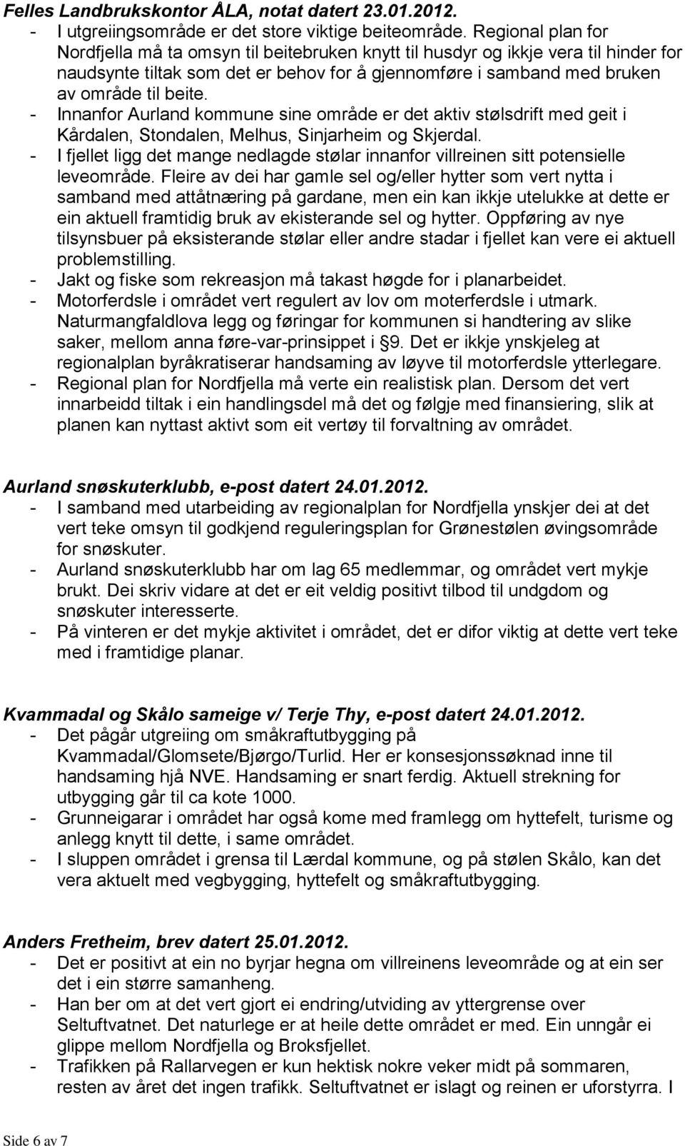 - Innanfor Aurland kommune sine område er det aktiv stølsdrift med geit i Kårdalen, Stondalen, Melhus, Sinjarheim og Skjerdal.