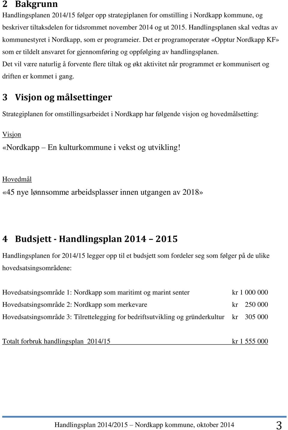 Det vil være naturlig å forvente flere tiltak og økt aktivitet når programmet er kommunisert og driften er kommet i gang.