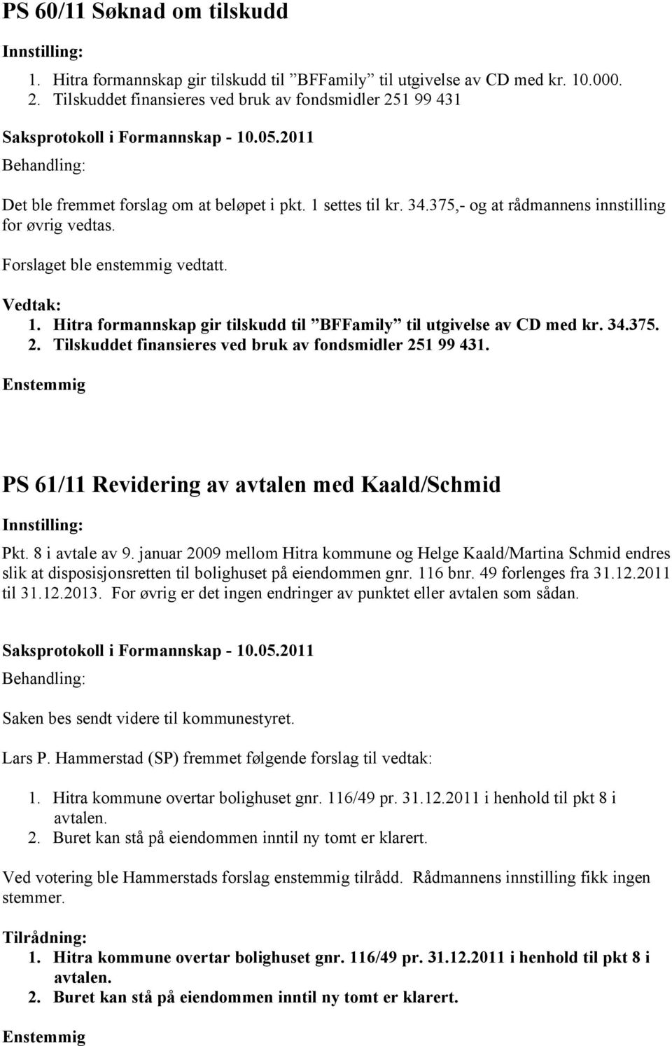 Forslaget ble enstemmig vedtatt. 1. Hitra formannskap gir tilskudd til BFFamily til utgivelse av CD med kr. 34.375. 2. Tilskuddet finansieres ved bruk av fondsmidler 251 99 431.