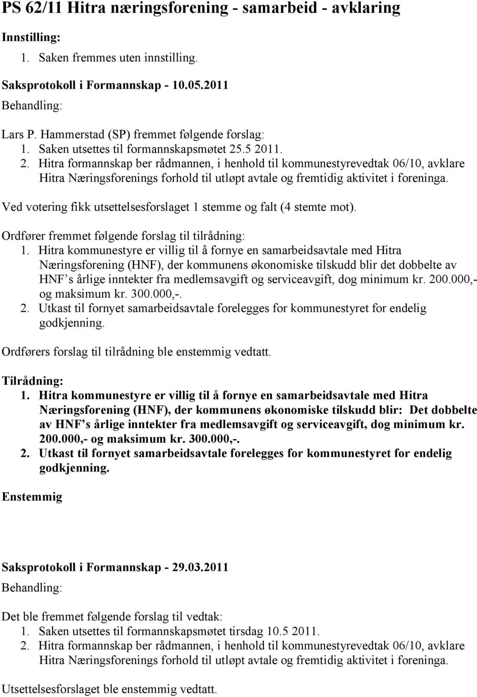 Ved votering fikk utsettelsesforslaget 1 stemme og falt (4 stemte mot). Ordfører fremmet følgende forslag til tilrådning: 1.