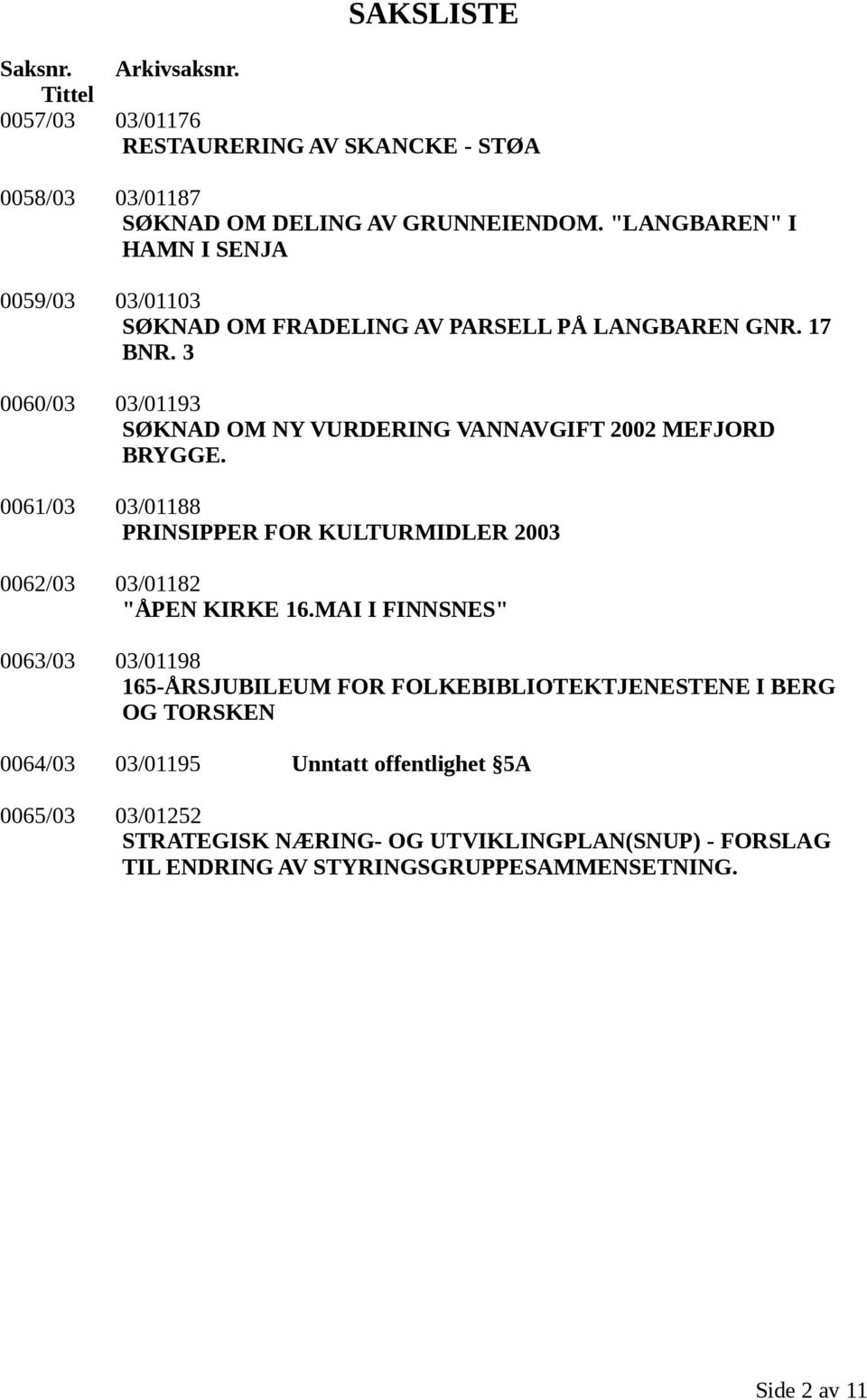 3 0060/03 03/01193 SØKNAD OM NY VURDERING VANNAVGIFT 2002 MEFJORD BRYGGE. 0061/03 03/01188 PRINSIPPER FOR KULTURMIDLER 2003 0062/03 03/01182 "ÅPEN KIRKE 16.