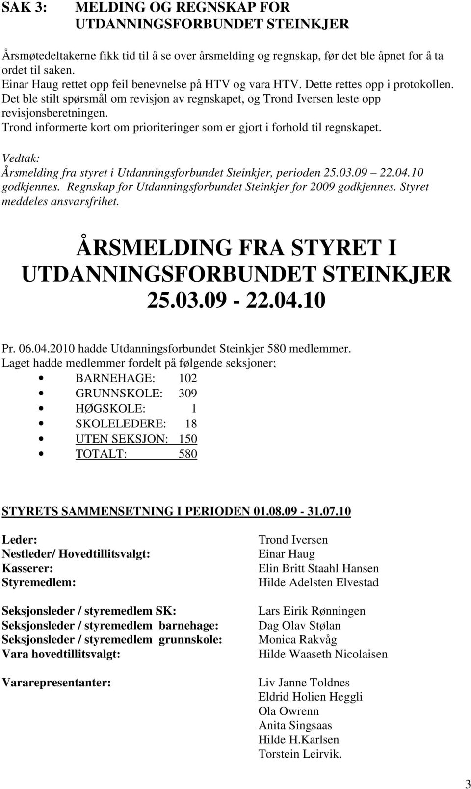 Trond informerte kort om prioriteringer som er gjort i forhold til regnskapet. Vedtak: Årsmelding fra styret i Utdanningsforbundet Steinkjer, perioden 25.03.09 22.04.10 godkjennes.