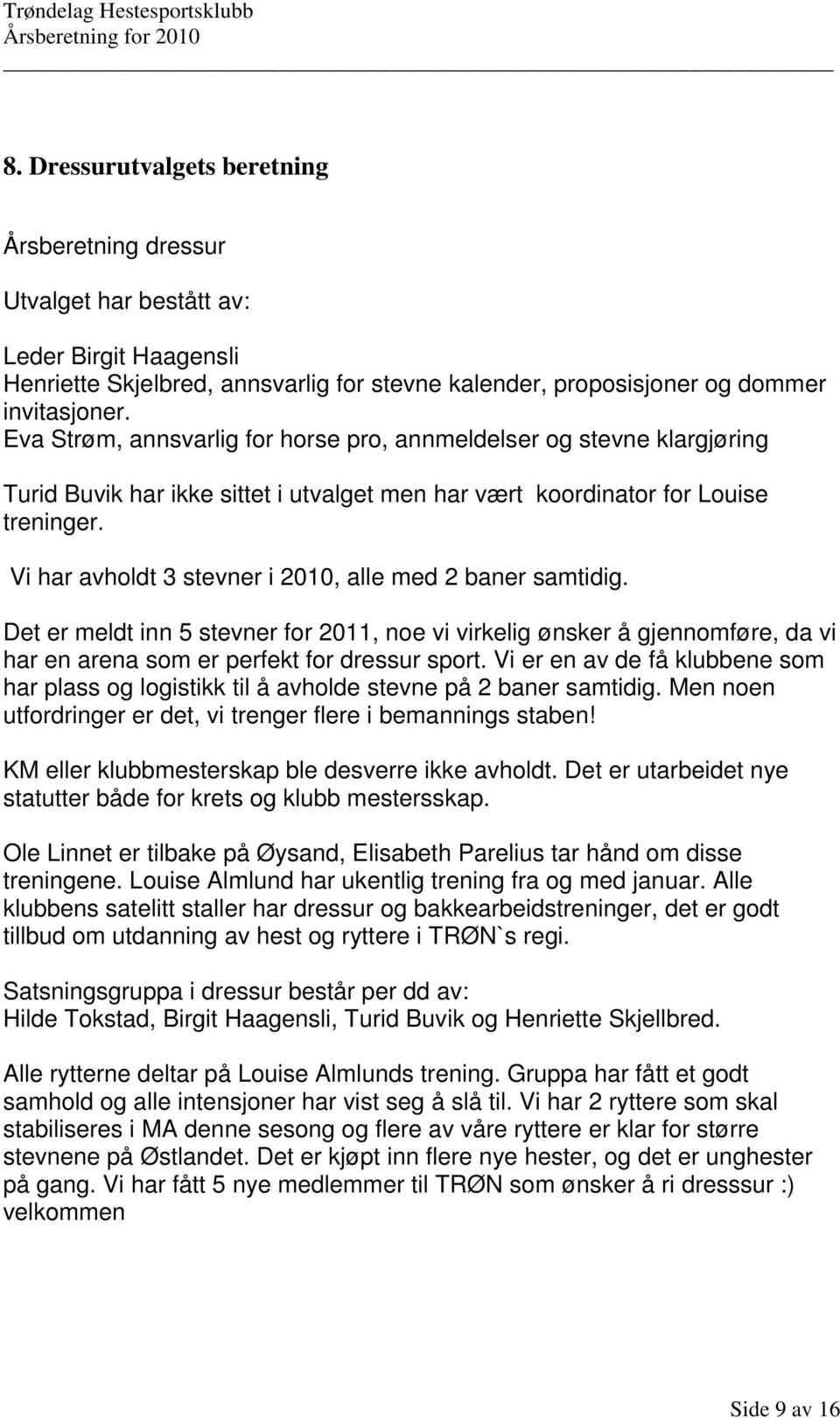 Vi har avholdt 3 stevner i 2010, alle med 2 baner samtidig. Det er meldt inn 5 stevner for 2011, noe vi virkelig ønsker å gjennomføre, da vi har en arena som er perfekt for dressur sport.