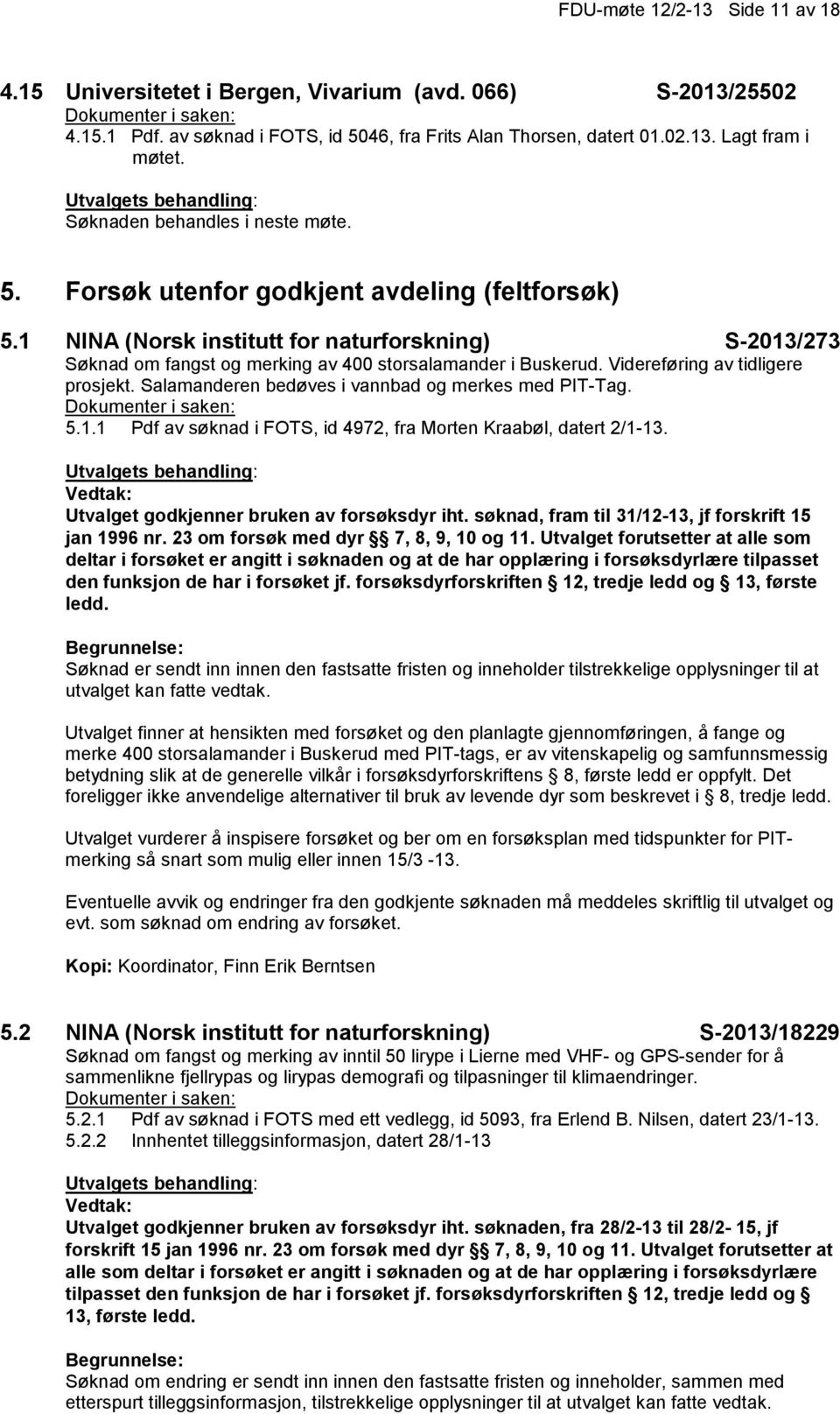 Videreføring av tidligere prosjekt. Salamanderen bedøves i vannbad og merkes med PIT-Tag. 5.1.1 Pdf av søknad i FOTS, id 4972, fra Morten Kraabøl, datert 2/1-13.