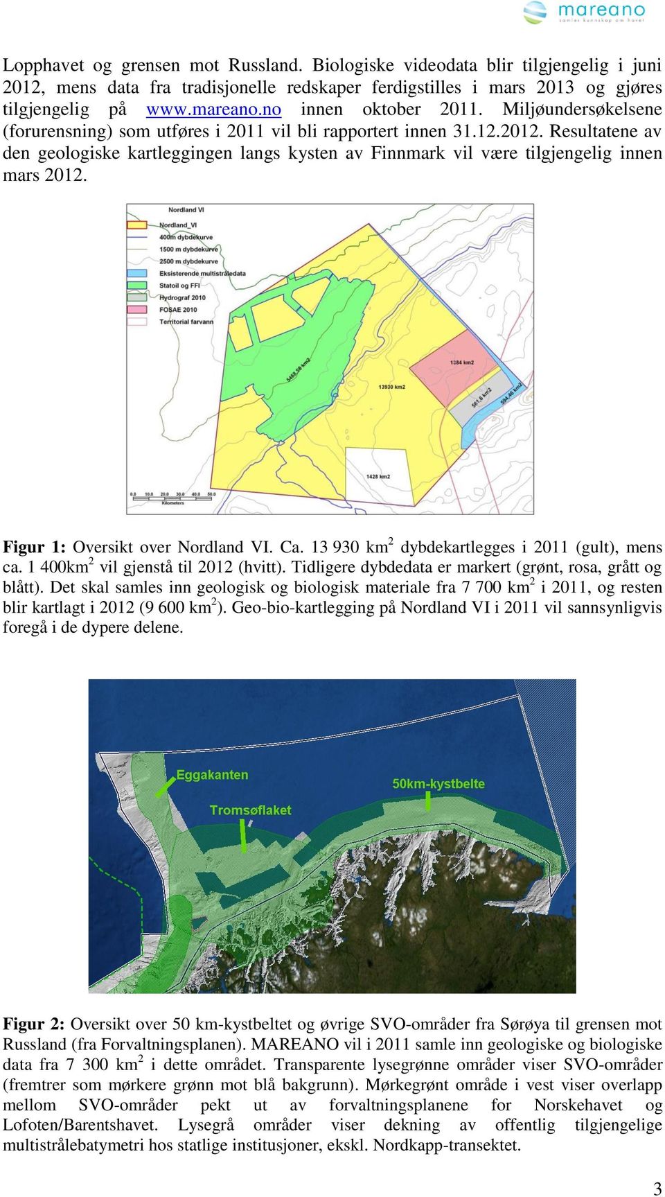 Resultatene av den geologiske kartleggingen langs kysten av Finnmark vil være tilgjengelig innen mars 2012. Figur 1: Oversikt over Nordland VI. Ca. 13 930 km 2 dybdekartlegges i 2011 (gult), mens ca.