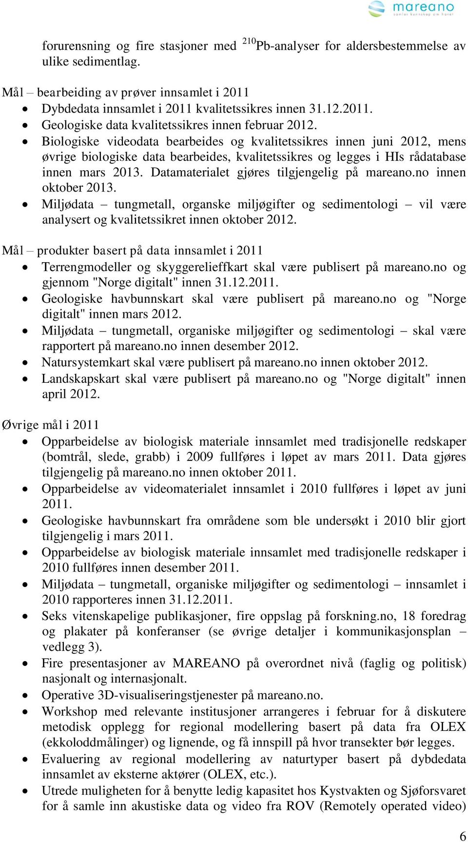 Datamaterialet gjøres tilgjengelig på mareano.no innen oktober 2013. Miljødata tungmetall, organske miljøgifter og sedimentologi vil være analysert og kvalitetssikret innen oktober 2012.