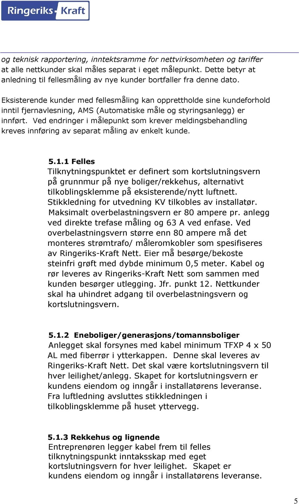 Eksisterende kunder med fellesmåling kan opprettholde sine kundeforhold inntil fjernavlesning, AMS (Automatiske måle og styringsanlegg) er innført.