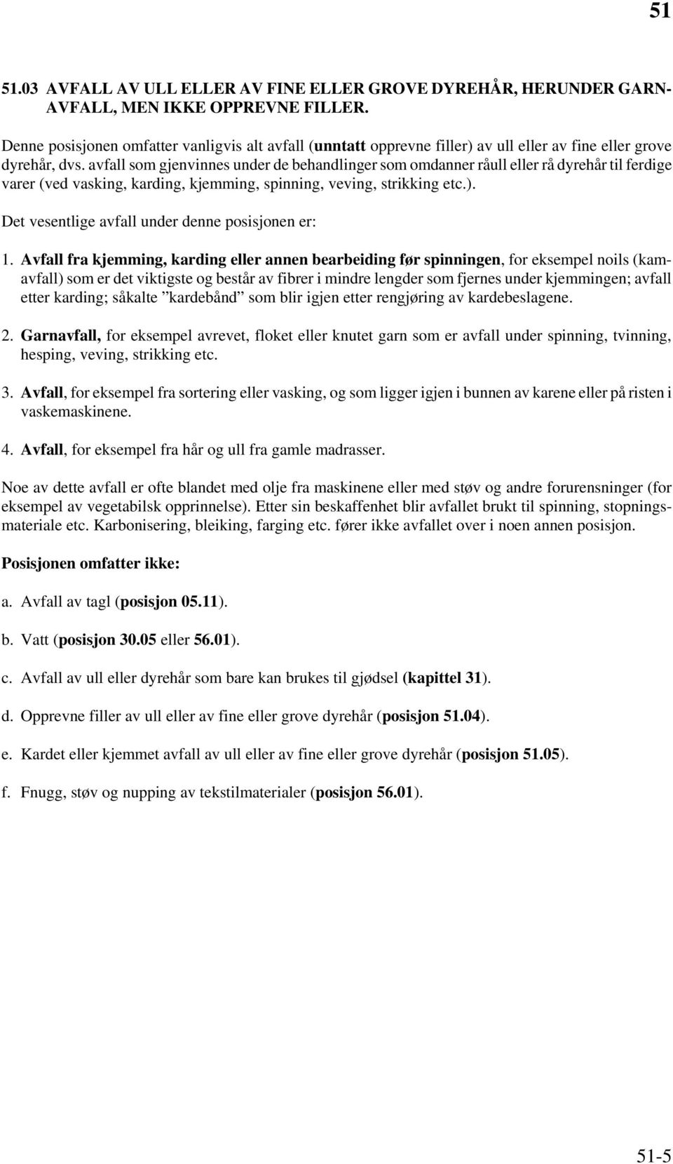 avfall som gjenvinnes under de behandlinger som omdanner råull eller rå dyrehår til ferdige varer (ved vasking, karding, kjemming, spinning, veving, strikking etc.).