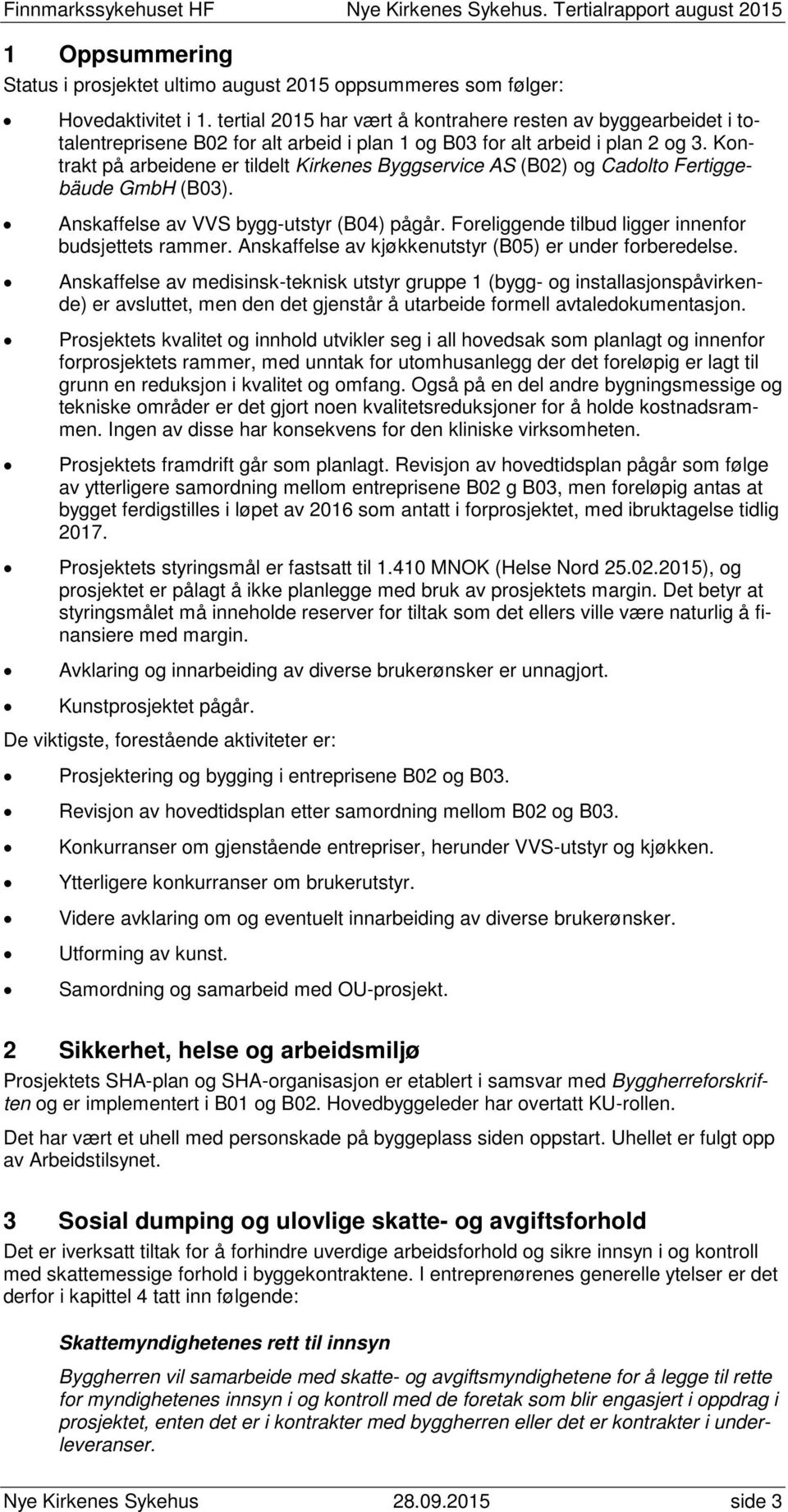 Kontrakt på arbeidene er tildelt Kirkenes Byggservice AS (B02) og Cadolto Fertiggebäude GmbH (B03). Anskaffelse av VVS bygg-utstyr (B04) pågår. Foreliggende tilbud ligger innenfor budsjettets rammer.