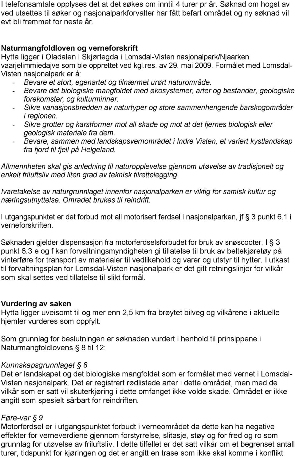 Naturmangfoldloven og verneforskrift Hytta ligger i Oladalen i Skjørlegda i Lomsdal-Visten nasjonalpark/njaarken vaarjelimmiedajve som ble opprettet ved kgl.res. av 29. mai 2009.