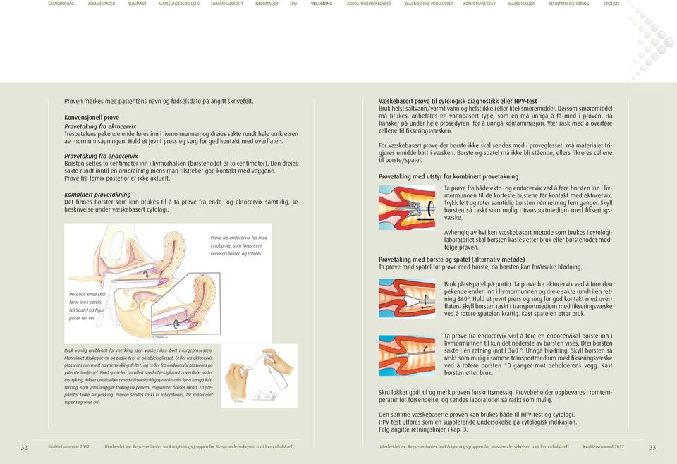 Hold et jevnt press og sørg for god kontakt med overflaten. Prøvetaking fra endocervix Børsten settes to centimeter inn i livmorhalsen (børstehodet er to centimeter).