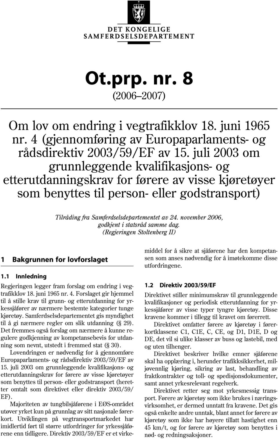 november 2006, godkjent i statsråd samme dag. (Regjeringen Stoltenberg II) 1 Bakgrunnen for lovforslaget 1.1 Innledning Regjeringen legger fram forslag om endring i vegtrafikklov 18. juni 1965 nr. 4.