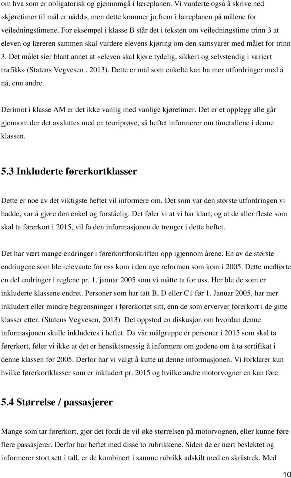 Det målet sier blant annet at «eleven skal kjøre tydelig, sikkert og selvstendig i variert trafikk» (Statens Vegvesen, 2013). Dette er mål som enkelte kan ha mer utfordringer med å nå, enn andre.