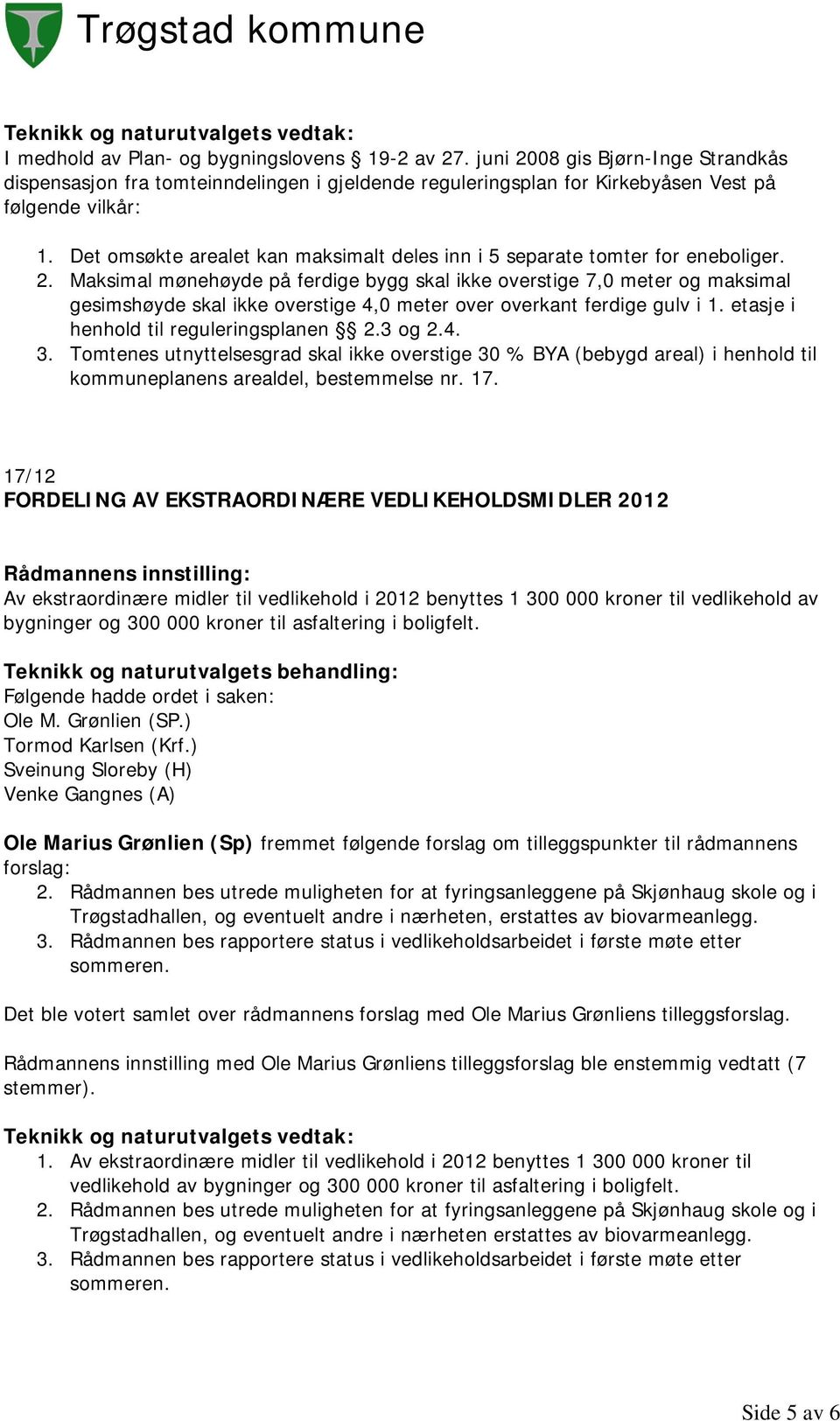 Maksimal mønehøyde på ferdige bygg skal ikke overstige 7,0 meter og maksimal gesimshøyde skal ikke overstige 4,0 meter over overkant ferdige gulv i 1. etasje i henhold til reguleringsplanen 2.3 og 2.