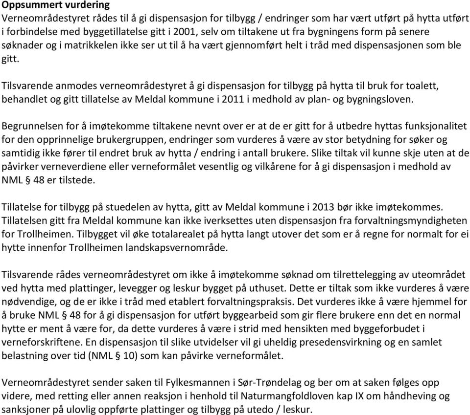 Tilsvarende anmodes verneområdestyret å gi dispensasjon for tilbygg på hytta til bruk for toalett, behandlet og gitt tillatelse av Meldal kommune i 2011 i medhold av plan- og bygningsloven.