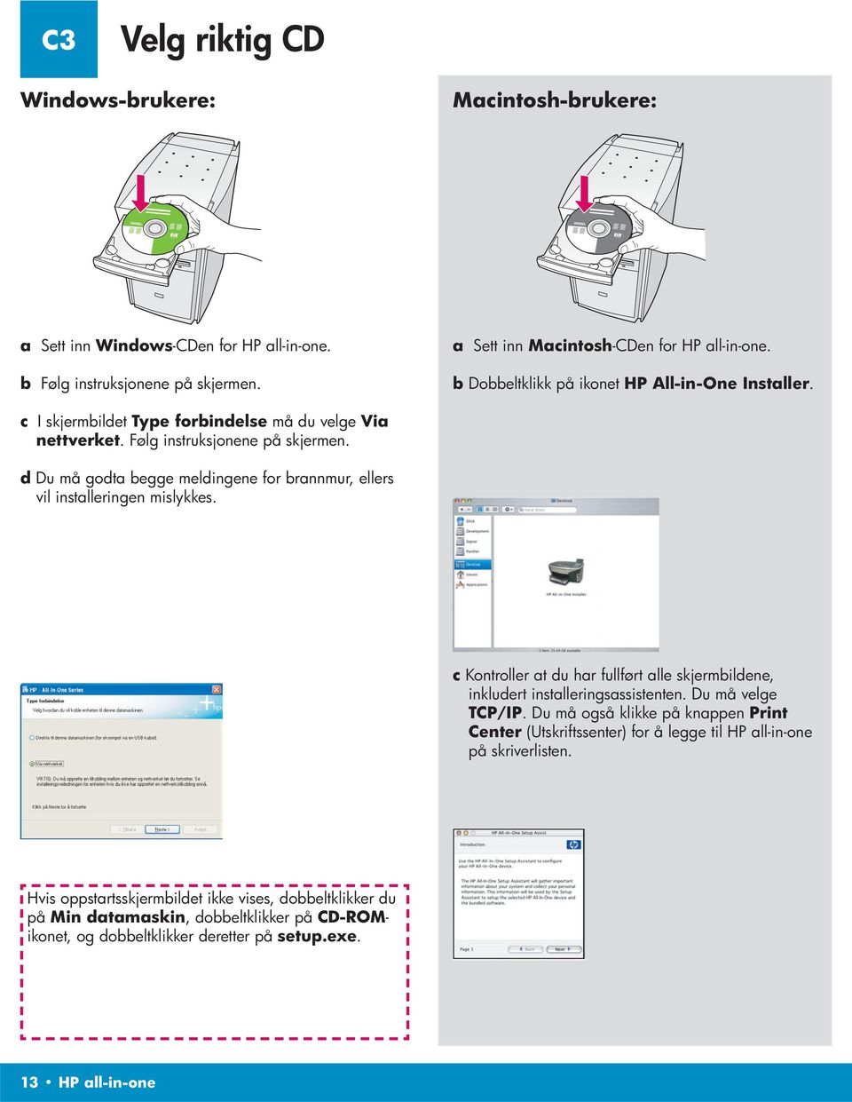 d Du må godta begge meldingene for brannmur, ellers vil installeringen mislykkes. c Kontroller at du har fullført alle skjermbildene, inkludert installeringsassistenten. Du må velge TCP/IP.