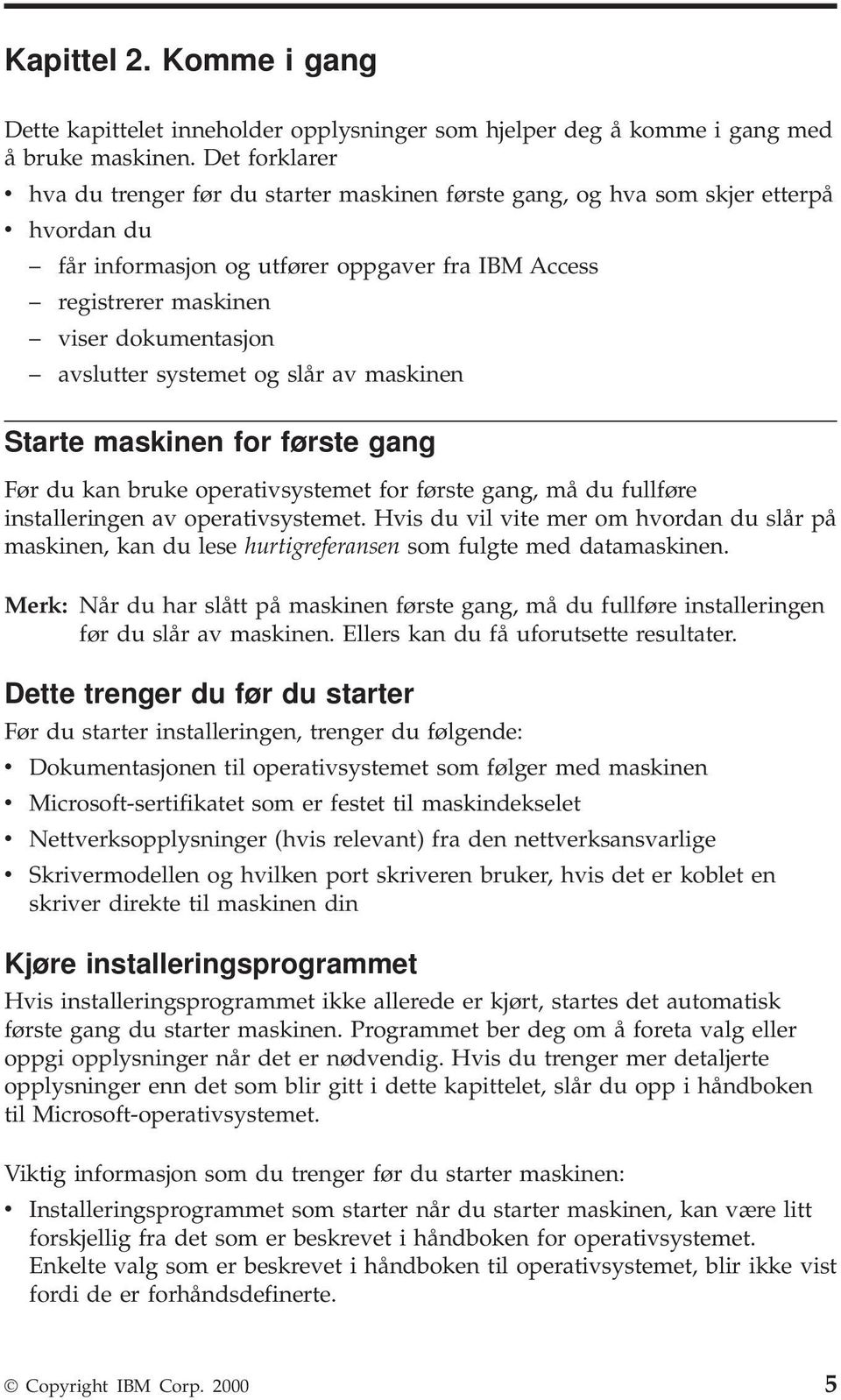 avslutter systemet og slår av maskinen Starte maskinen for første gang Før du kan bruke operativsystemet for første gang, må du fullføre installeringen av operativsystemet.