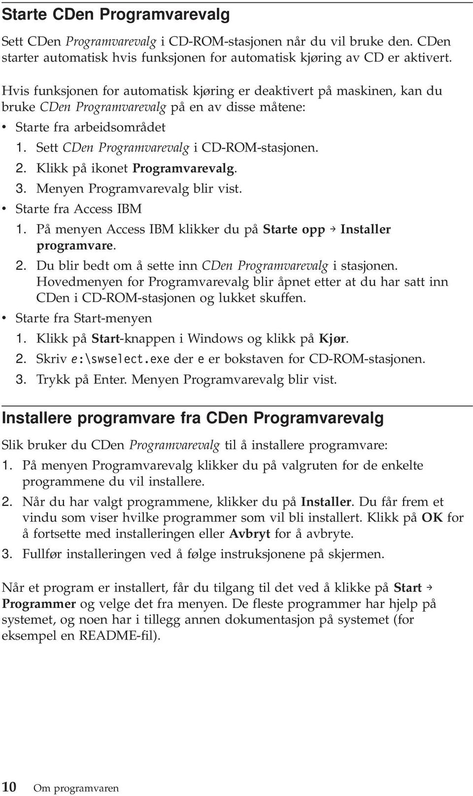 2. Klikk på ikonet Programvarevalg. 3. Menyen Programvarevalg blir vist. v Starte fra Access IBM 1. På menyen Access IBM klikker du på Starte opp Installer programvare. 2.