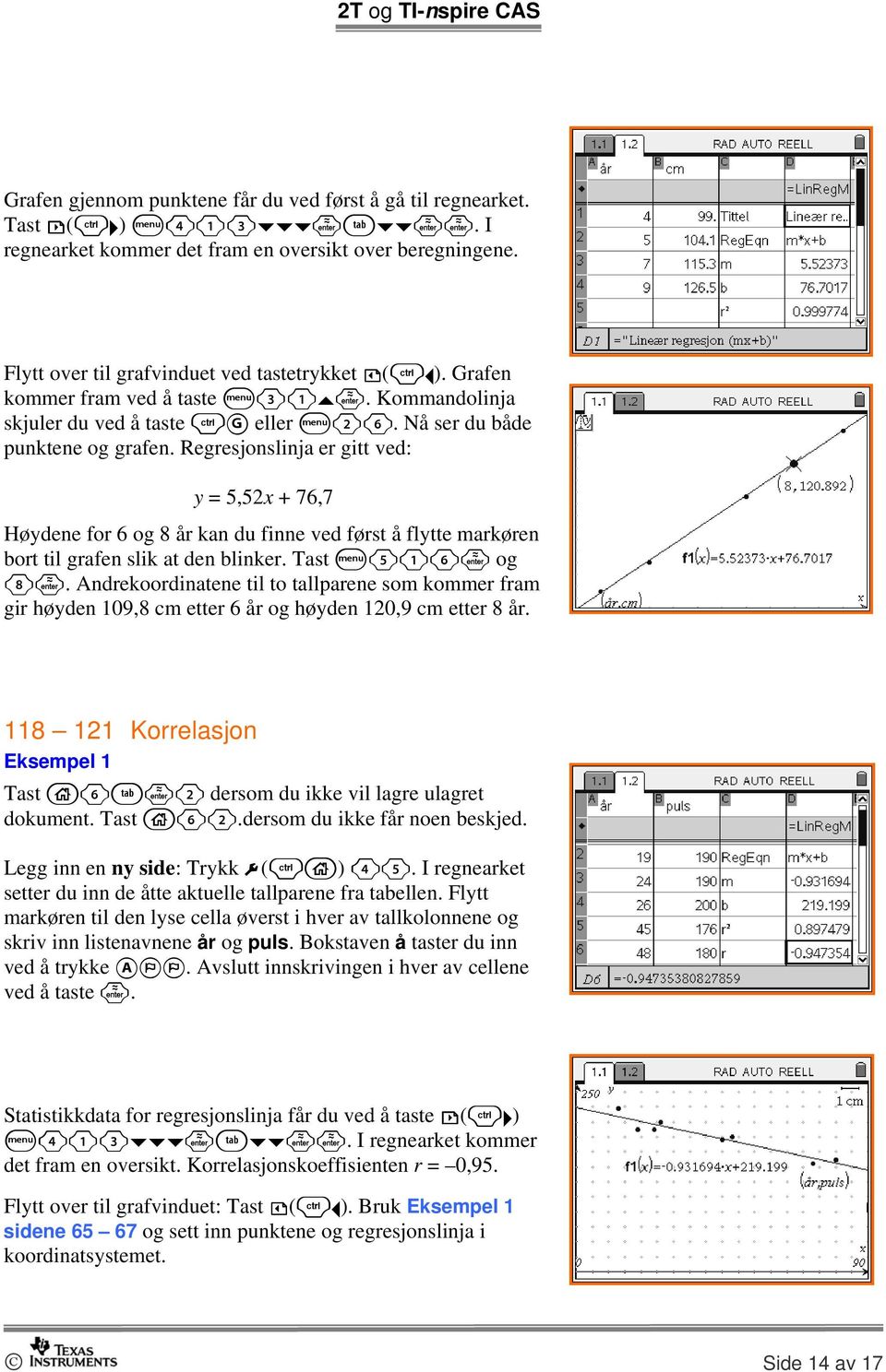 Regresjonslinja er gitt ved: y = 5,52x + 76,7 Høydene for 6 og 8 år kan du finne ved først å flytte markøren bort til grafen slik at den blinker. Tast b516 og 8.