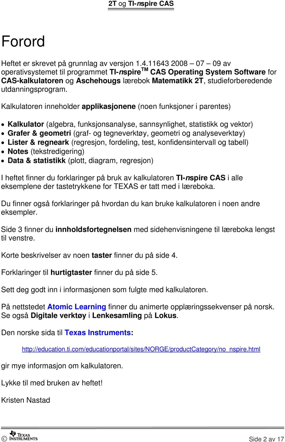 Kalkulatoren inneholder applikasjonene (noen funksjoner i parentes) Kalkulator (algebra, funksjonsanalyse, sannsynlighet, statistikk og vektor) Grafer & geometri (graf- og tegneverktøy, geometri og