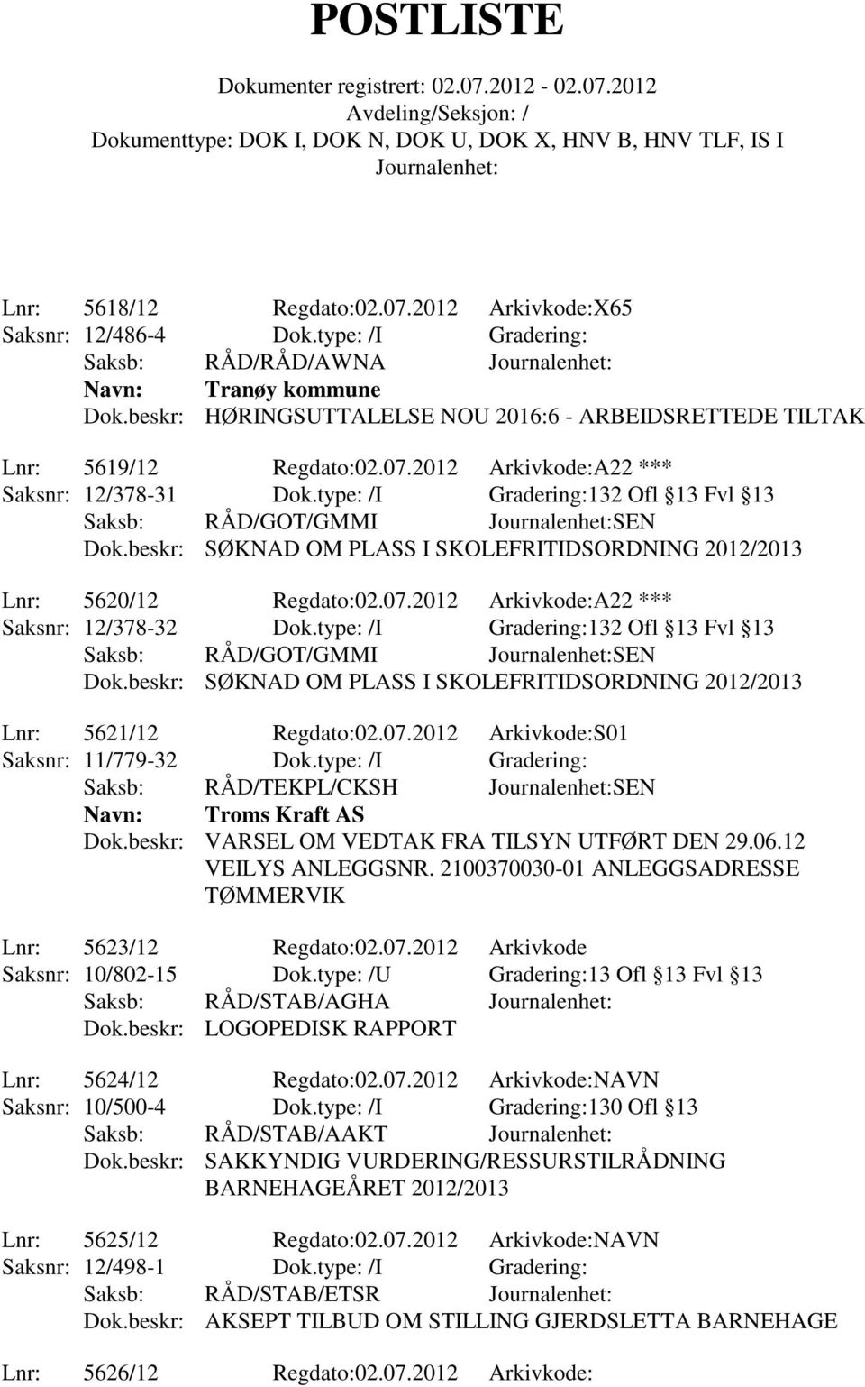 beskr: SØKNAD OM PLASS I SKOLEFRITIDSORDNING 2012/2013 Lnr: 5620/12 Regdato:02.07.2012 Arkivkode:A22 *** Saksnr: 12/378-32 Dok.type: /I Gradering:132 Ofl 13 Fvl 13 Saksb: RÅD/GOT/GMMI SEN Dok.