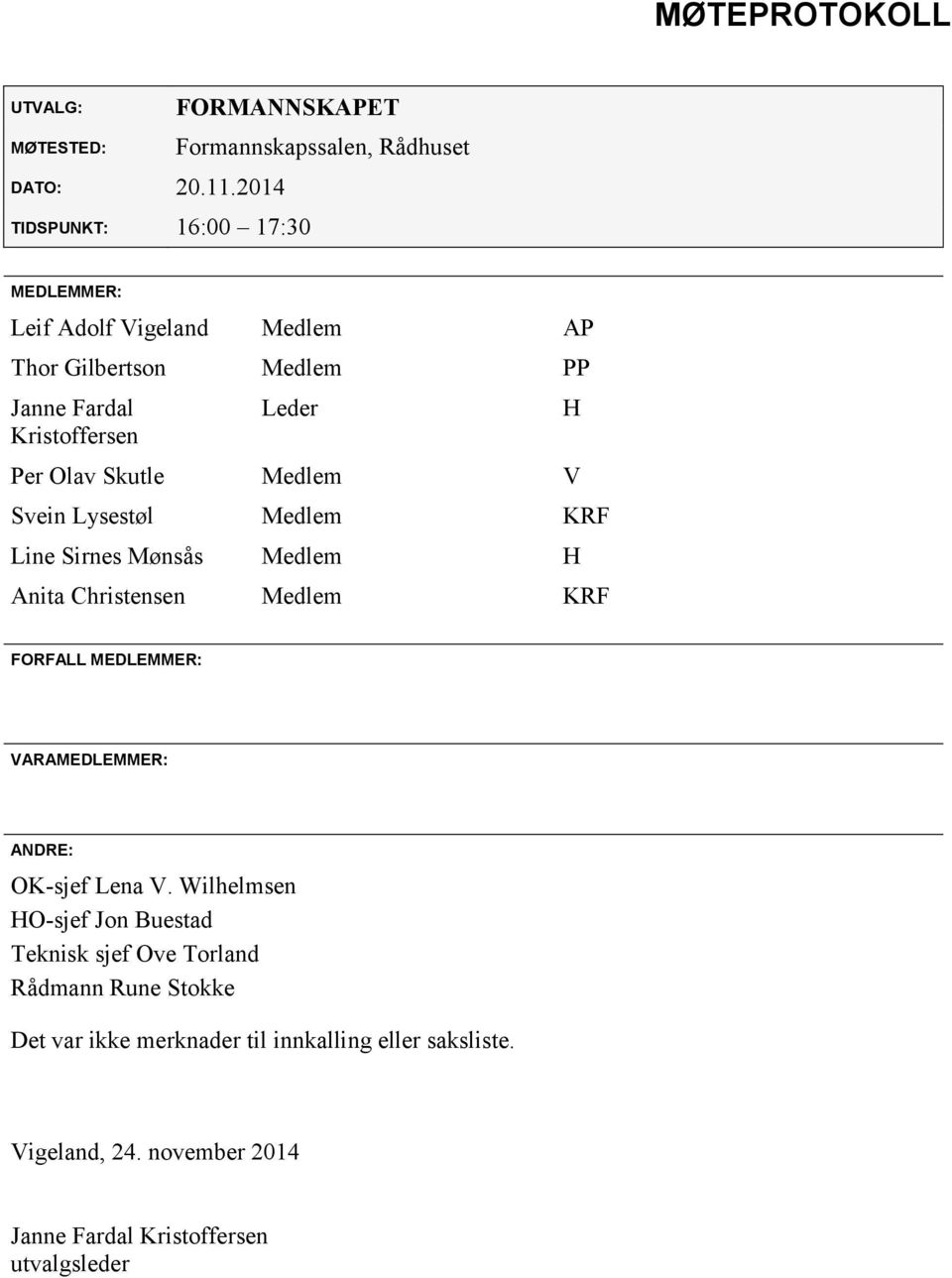 Fardal Kristoffersen Leder Per Olav Skutle Medlem V Svein Lysestøl Medlem KRF Line Sirnes Mønsås Medlem H Anita Christensen Medlem KRF H FORFALL