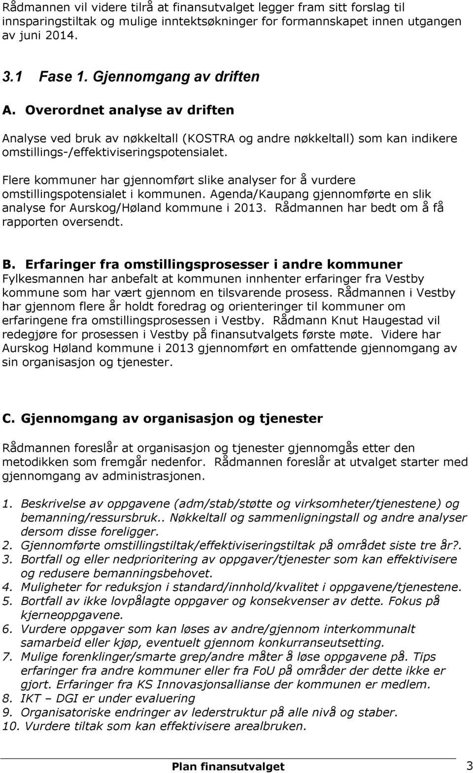 Flere kommuner har gjennomført slike analyser for å vurdere omstillingspotensialet i kommunen. Agenda/Kaupang gjennomførte en slik analyse for Aurskog/Høland kommune i 2013.