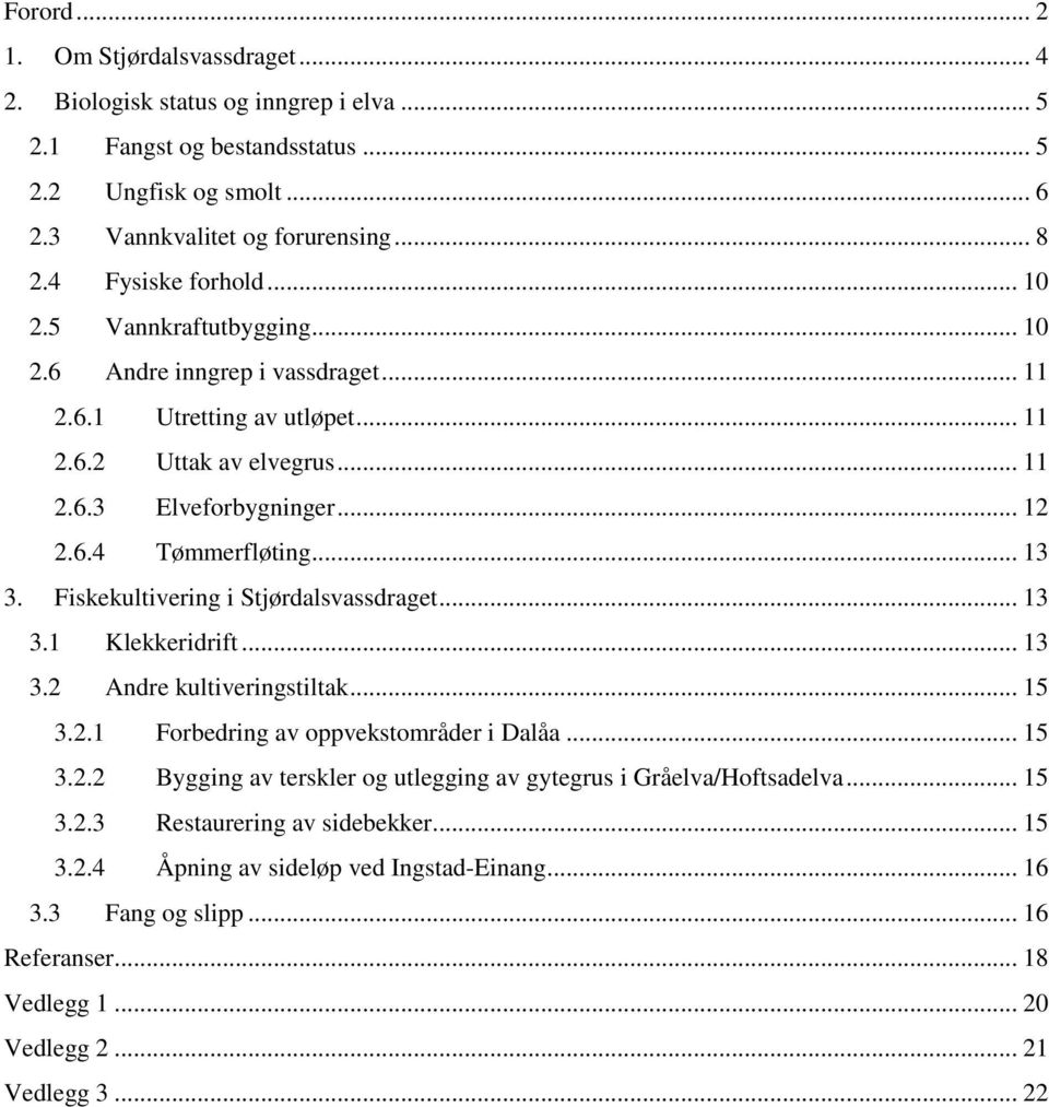 .. 13 3. Fiskekultivering i Stjørdalsvassdraget... 13 3.1 Klekkeridrift... 13 3.2 Andre kultiveringstiltak... 15 3.2.1 Forbedring av oppvekstområder i Dalåa... 15 3.2.2 Bygging av terskler og utlegging av gytegrus i Gråelva/Hoftsadelva.